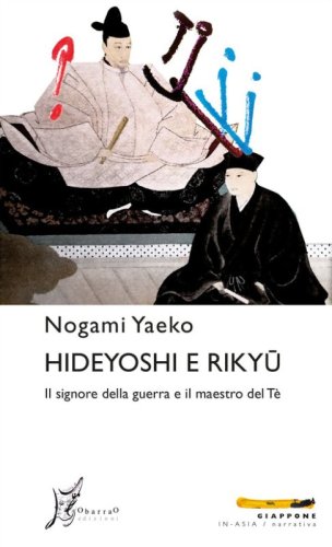 Hideyoshi e Rikyu. Il signore della guerra e il maestro del t&egrave;