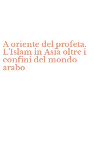 A oriente del profeta. L'Islam in Asia oltre i confini del mondo arabo