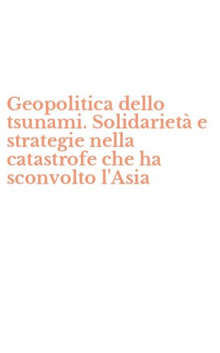 Geopolitica dello tsunami. Solidariet&agrave; e strategie nella catastrofe che ha sconvolto l'Asia