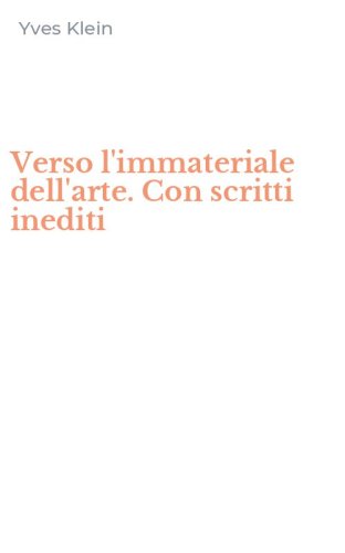 Verso l'immateriale dell'arte. Con scritti inediti
