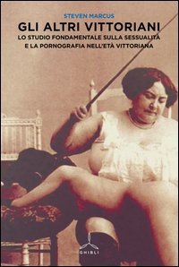 Gli altri vittoriani. Lo studio fondamentale sulla sessualit&agrave; e la pornografia nell'et&agrave; vittoriana