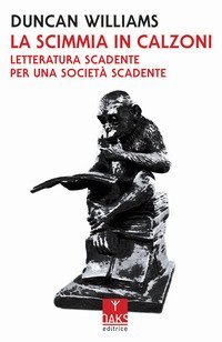 La scimmia in calzoni. Letteratura scadente per una societ&agrave; scadente