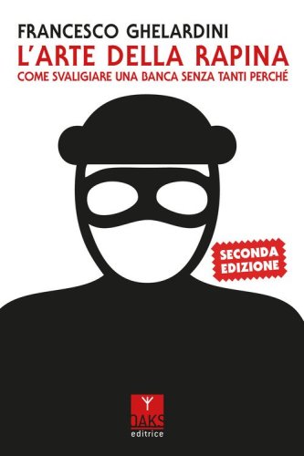 L'arte della rapina. Come svaligiare una banca senza tanti perch&eacute;