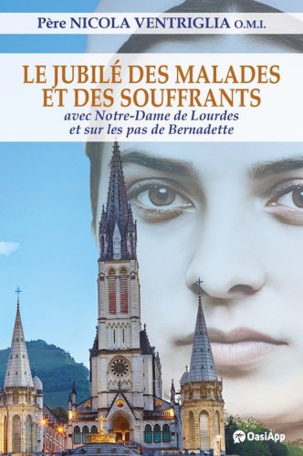 Le Jubil&eacute; des malades et des souffrants. Avec Notre-Dame de Lourdes et sur les pas de Bernadette