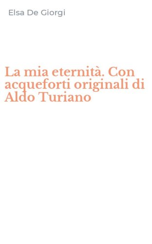 La mia eternit&agrave;. Con acqueforti originali di Aldo Turiano