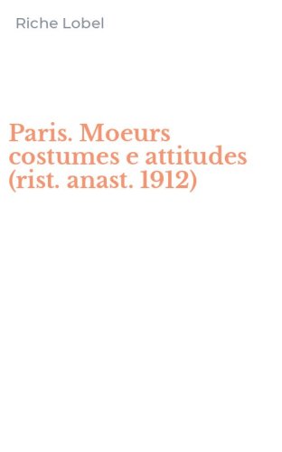 Paris. Moeurs costumes e attitudes (rist. anast. 1912)