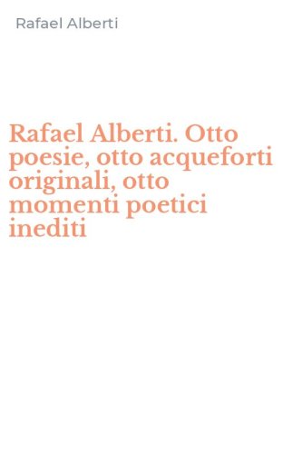 Rafael Alberti. Otto poesie, otto acqueforti originali, otto momenti poetici inediti - INEDITI