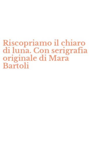 Riscopriamo il chiaro di luna. Con serigrafia originale di Mara Bartoli