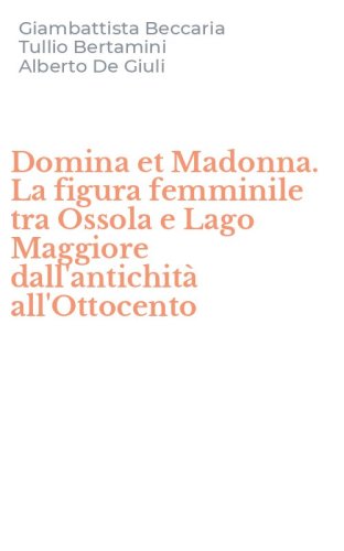 Domina et Madonna. La figura femminile tra Ossola e Lago Maggiore dall'antichit&agrave; all'Ottocento