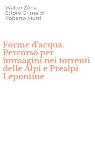Forme d'acqua. Percorso per immagini nei torrenti delle Alpi e Prealpi Lepontine