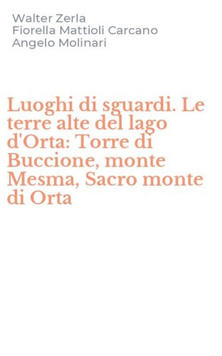 Luoghi di sguardi. Le terre alte del lago d'Orta: Torre di Buccione, monte Mesma, Sacro monte di Orta