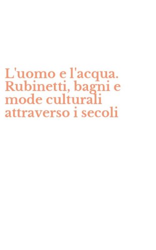 L'uomo e l'acqua. Rubinetti, bagni e mode culturali attraverso i secoli