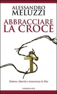 Abbracciare la croce. Dolore, libert&agrave; e tenerezza in Dio