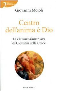 Centro dell'anima &egrave; Dio. La Fiamma d'amor viva di Giovanni della Croce