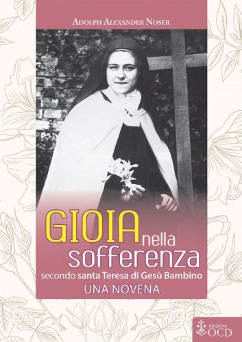 Gioia nella sofferenza. Secondo santa Teresa di Ges&ugrave; Bambino. Una novena