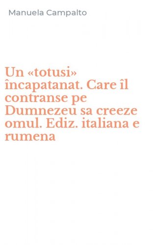 Un &laquo;totusi&raquo; &icirc;ncapatanat. Care &icirc;l contranse pe Dumnezeu sa creeze omul. Ediz. italiana e rumena