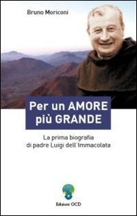 Per un amore pi&ugrave; grande. La prima biografia di padre Luigi dell'Immacolata