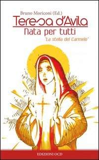Teresa d'Avila. Nata per tutti. &laquo;La stella del Carmelo&raquo;