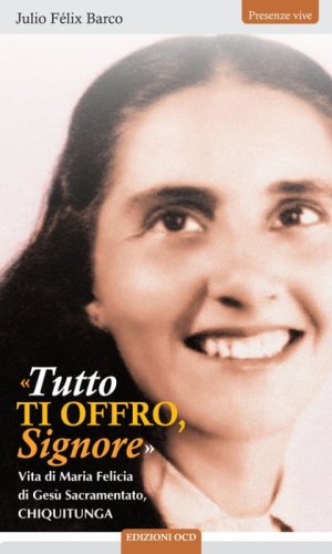 &laquo;Tutto ti offro Signore&raquo;. Vita di Maria Felicia di Ges&ugrave; Sacramentato, Chiquitunga
