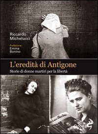 L'eredit&agrave; di Antigone. Storie di donne martiri per la libert&agrave;