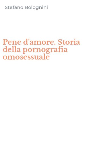 Pene d'amore. Storia della pornografia omosessuale