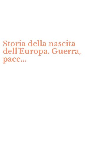Storia della nascita dell'Europa. Guerra, pace...