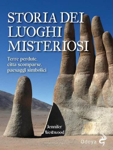 Storia dei luoghi misteriosi. Terre perdute, citt&agrave; scomparse, paesaggi simbolici