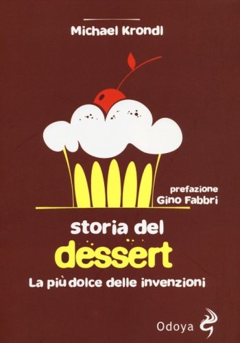 Storia del dessert. La pi&ugrave; dolce delle invenzioni