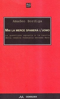 Mai la merce sfamer&agrave; l'uomo. La questione agraria e la teoria della rendita fondiaria secondo Marx