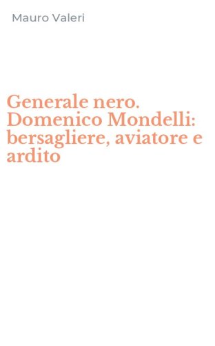 Generale nero. Domenico Mondelli: bersagliere, aviatore e ardito