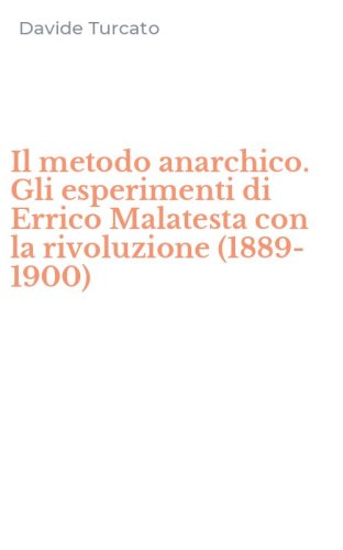 Il metodo anarchico. Gli esperimenti di Errico Malatesta con la rivoluzione (1889-1900)