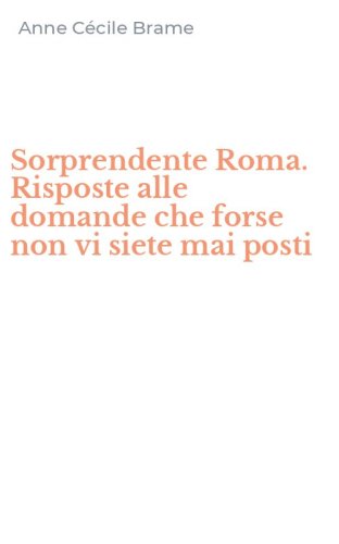 Sorprendente Roma. Risposte alle domande che forse non vi siete mai posti