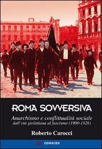 Roma sovversiva. Anarchismo e conflittualit&agrave; sociale dall'et&agrave; giolittiana al fascismo (1900-1926)