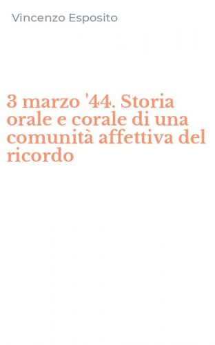 3 marzo '44. Storia orale e corale di una comunit&agrave; affettiva del ricordo