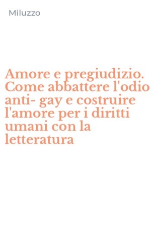 Amore e pregiudizio. Come abbattere l'odio anti-gay e costruire l'amore per i diritti umani con la letteratura