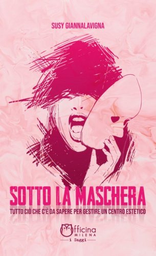 Sotto la maschera. Tutto ci&ograve; che c'&egrave; da sapere per gestire un centro estetico
