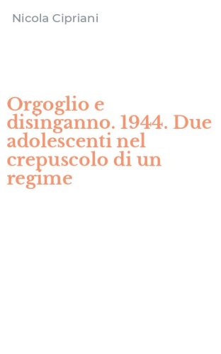 Orgoglio e disinganno. 1944. Due adolescenti nel crepuscolo di un regime