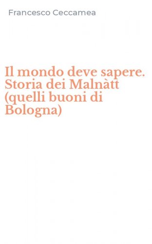 Il mondo deve sapere. Storia dei Maln&agrave;tt (quelli buoni di Bologna)