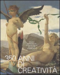 350 anni di creativit&agrave;. Gli artisti dell'Accademia di Francia a Roma da Luigi XIV ai nostri giorni