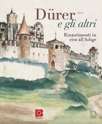 D&uuml;rer e gli altri. Rinascimenti in riva all'Adige. Catalogo della mostra (Trento, 6 luglio-13 ottobre 2024)