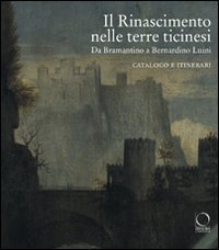 Il Rinascimento nelle terre ticinesi. Da Bramantino a Bernardino Luini. Catalogo e itinerari