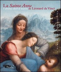 La Sainte Anne. L'ultime chef-d'oeuvre de L&eacute;onard de Vinci. L'album de l'exposition