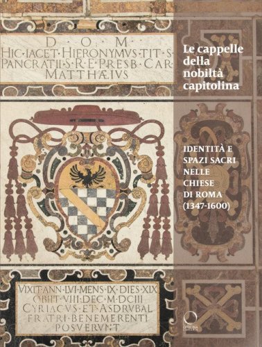 Le cappelle della nobilt&agrave; Capitolina. Identit&agrave; e spazi sacri nelle chiese di Roma (1347-1600)