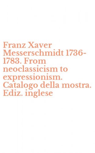 Franz Xaver Messerschmidt 1736-1783. From neoclassicism to expressionism. Catalogo della mostra. Ediz. inglese