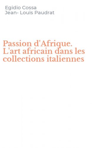 Passion d'Afrique. L'art africain dans les collections italiennes