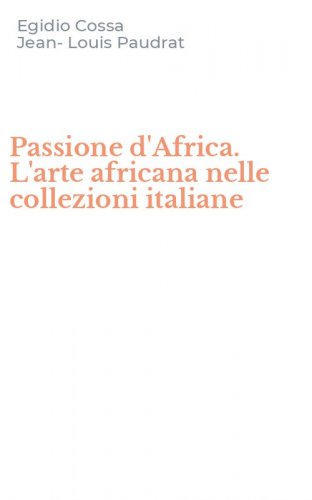 Passione d'Africa. L'arte africana nelle collezioni italiane