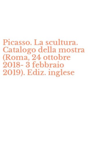 Picasso. La scultura. Catalogo della mostra (Roma, 24 ottobre 2018-3 febbraio 2019). Ediz. inglese