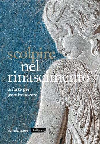 Scolpire nel Rinascimento: un'arte per (com)muovere-Sculpter &agrave; la Renaissance. Un art pour (&eacute;)mouvoir. Ediz. italiana, inglese e francese