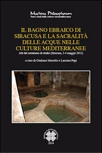 Il bagno ebraico di Siracusa e la sua sacralit&agrave; delle acque nelle culture mediterranee. Atti del Seminario di studio (Siracusa, 2-4, maggio 2011)