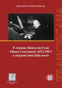 P. Antonio Matera dei Frati Minori Conventuali (1872-1967) a cinquant'anni dalla morte